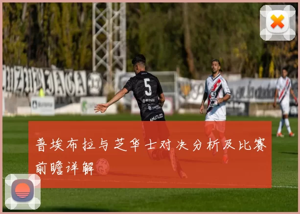 普埃布拉与芝华士对决分析及比赛前瞻详解