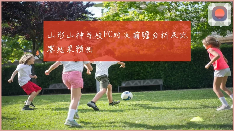 山形山神与岐FC对决前瞻分析及比赛结果预测