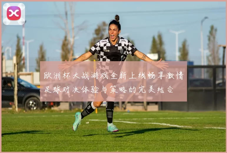 欧洲杯大战游戏全新上线畅享激情足球对决体验与策略的完美结合
