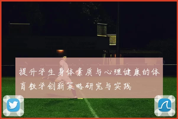 提升学生身体素质与心理健康的体育教学创新策略研究与实践