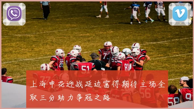 上海申花迎战延边富得期待主场全取三分助力争冠之路