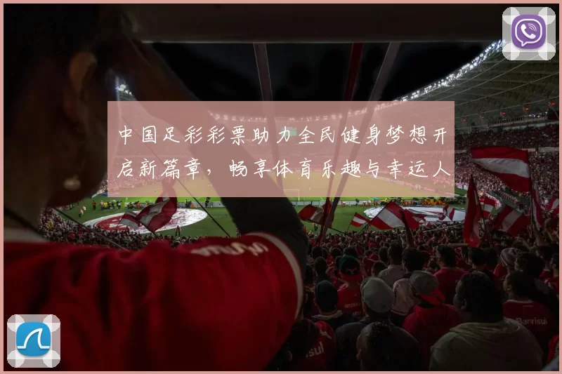 中国足彩彩票助力全民健身梦想开启新篇章，畅享体育乐趣与幸运人生